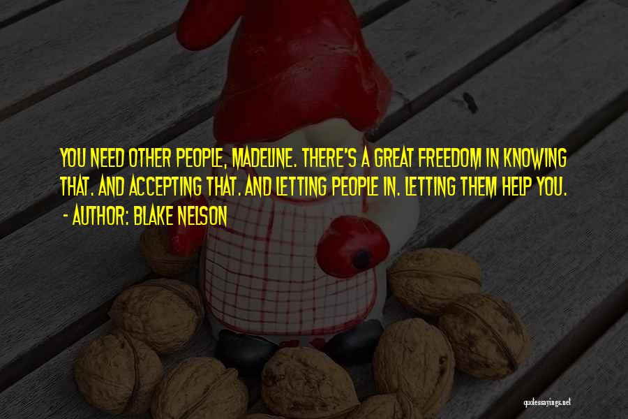 Blake Nelson Quotes: You Need Other People, Madeline. There's A Great Freedom In Knowing That. And Accepting That. And Letting People In. Letting