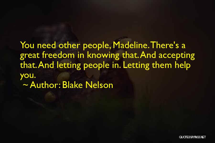 Blake Nelson Quotes: You Need Other People, Madeline. There's A Great Freedom In Knowing That. And Accepting That. And Letting People In. Letting