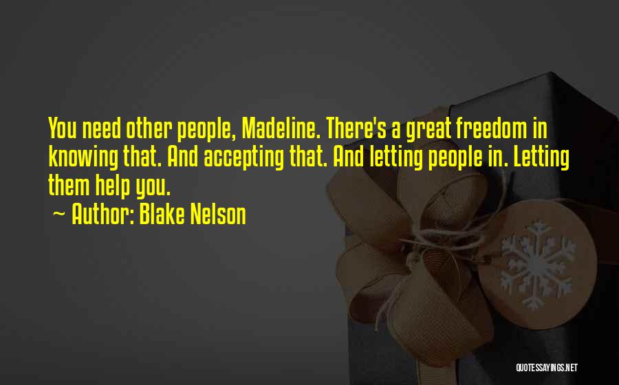 Blake Nelson Quotes: You Need Other People, Madeline. There's A Great Freedom In Knowing That. And Accepting That. And Letting People In. Letting