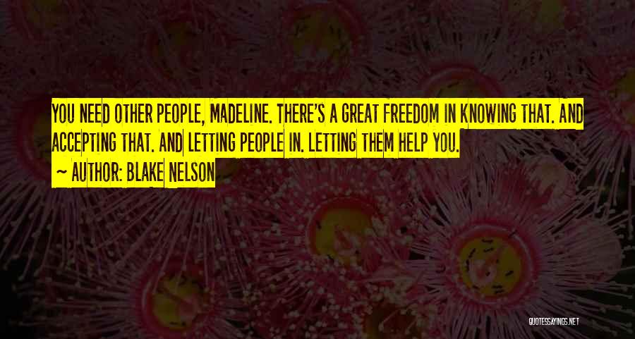Blake Nelson Quotes: You Need Other People, Madeline. There's A Great Freedom In Knowing That. And Accepting That. And Letting People In. Letting
