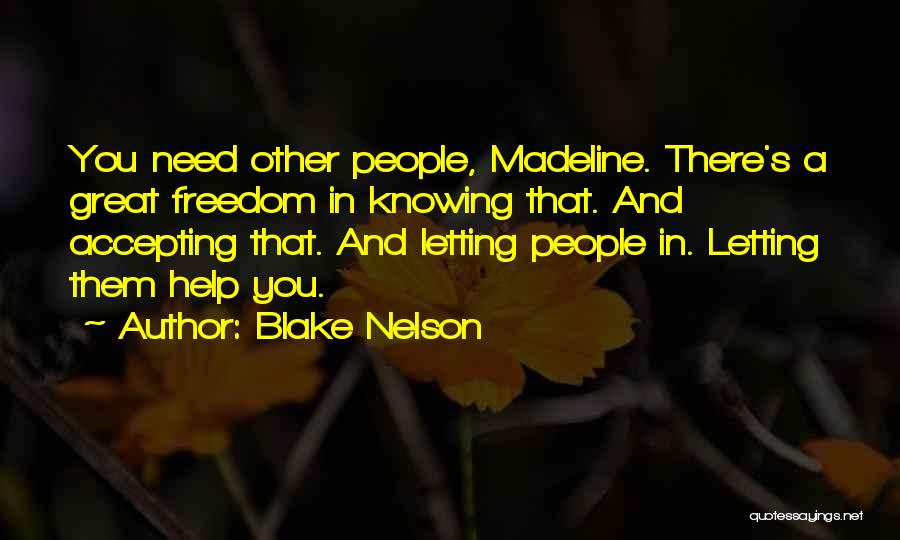 Blake Nelson Quotes: You Need Other People, Madeline. There's A Great Freedom In Knowing That. And Accepting That. And Letting People In. Letting