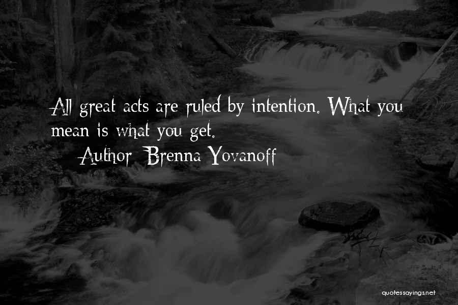 Brenna Yovanoff Quotes: All Great Acts Are Ruled By Intention. What You Mean Is What You Get.