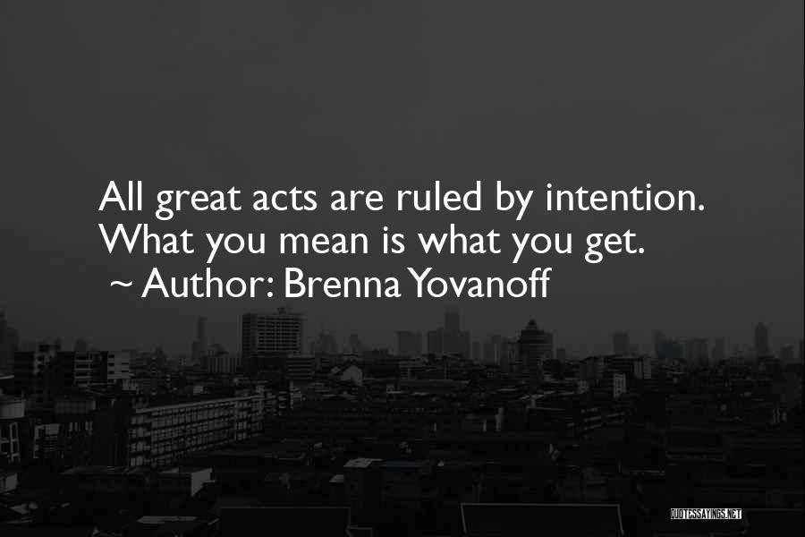 Brenna Yovanoff Quotes: All Great Acts Are Ruled By Intention. What You Mean Is What You Get.