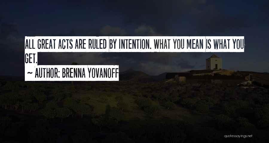 Brenna Yovanoff Quotes: All Great Acts Are Ruled By Intention. What You Mean Is What You Get.