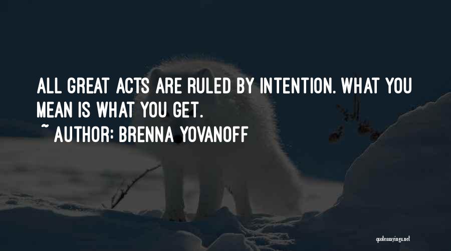 Brenna Yovanoff Quotes: All Great Acts Are Ruled By Intention. What You Mean Is What You Get.