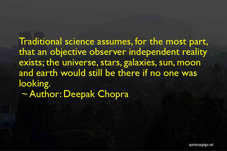 Deepak Chopra Quotes: Traditional Science Assumes, For The Most Part, That An Objective Observer Independent Reality Exists; The Universe, Stars, Galaxies, Sun, Moon