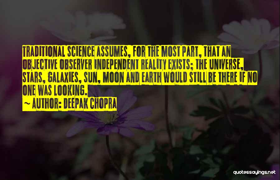Deepak Chopra Quotes: Traditional Science Assumes, For The Most Part, That An Objective Observer Independent Reality Exists; The Universe, Stars, Galaxies, Sun, Moon