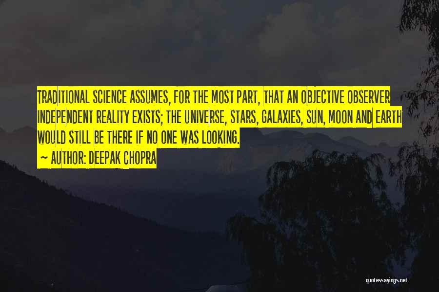 Deepak Chopra Quotes: Traditional Science Assumes, For The Most Part, That An Objective Observer Independent Reality Exists; The Universe, Stars, Galaxies, Sun, Moon