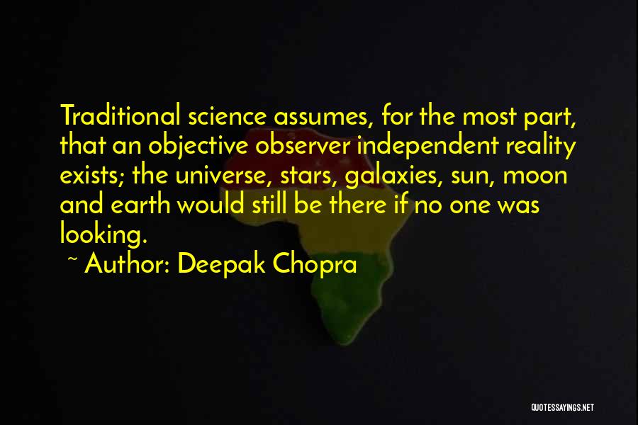 Deepak Chopra Quotes: Traditional Science Assumes, For The Most Part, That An Objective Observer Independent Reality Exists; The Universe, Stars, Galaxies, Sun, Moon