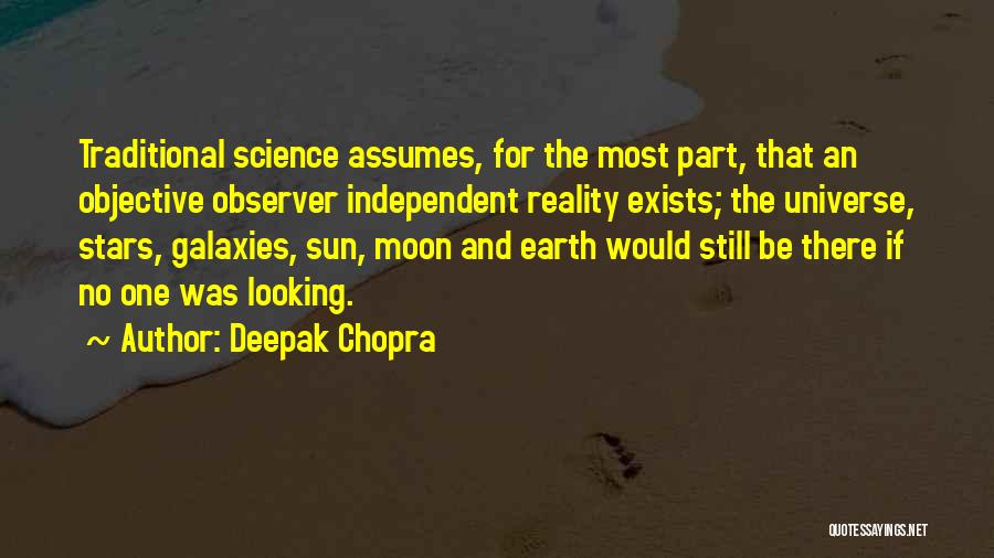 Deepak Chopra Quotes: Traditional Science Assumes, For The Most Part, That An Objective Observer Independent Reality Exists; The Universe, Stars, Galaxies, Sun, Moon