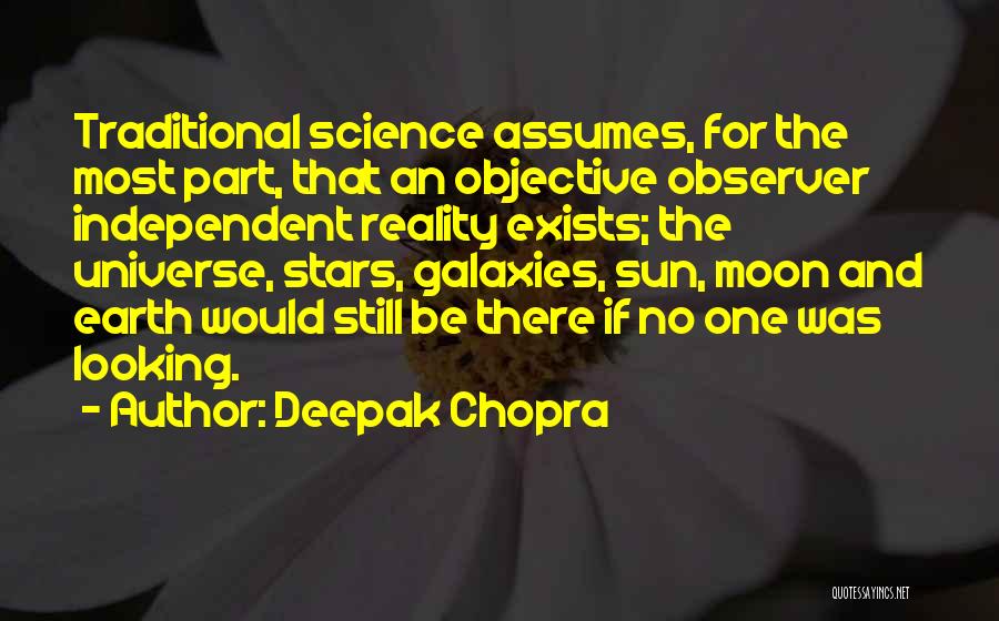 Deepak Chopra Quotes: Traditional Science Assumes, For The Most Part, That An Objective Observer Independent Reality Exists; The Universe, Stars, Galaxies, Sun, Moon