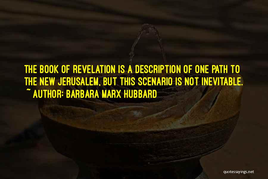 Barbara Marx Hubbard Quotes: The Book Of Revelation Is A Description Of One Path To The New Jerusalem, But This Scenario Is Not Inevitable.