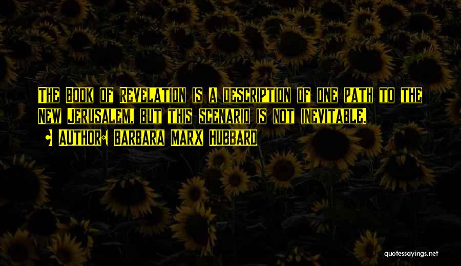 Barbara Marx Hubbard Quotes: The Book Of Revelation Is A Description Of One Path To The New Jerusalem, But This Scenario Is Not Inevitable.