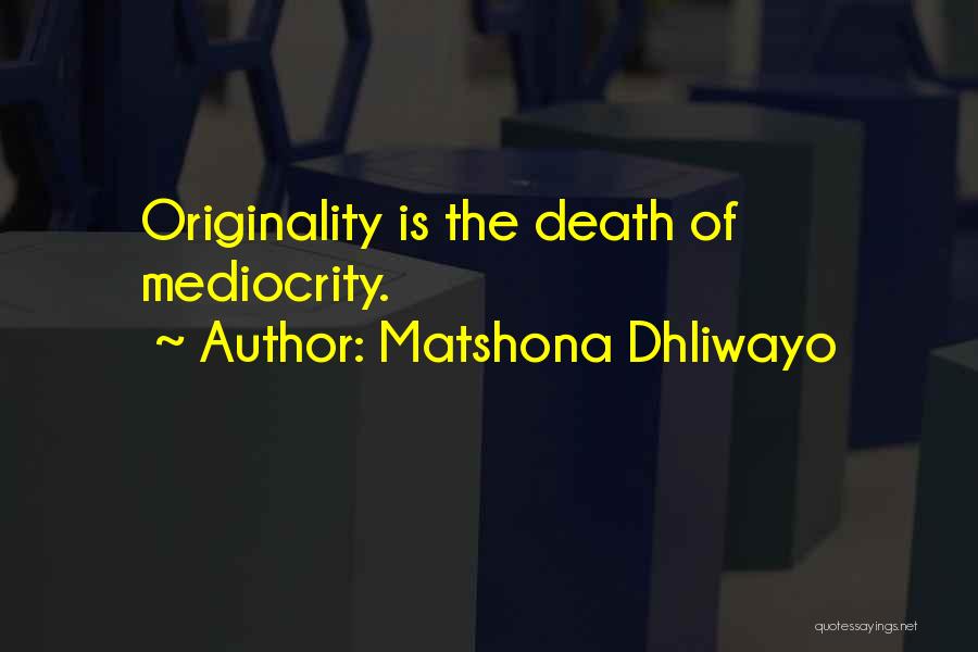 Matshona Dhliwayo Quotes: Originality Is The Death Of Mediocrity.