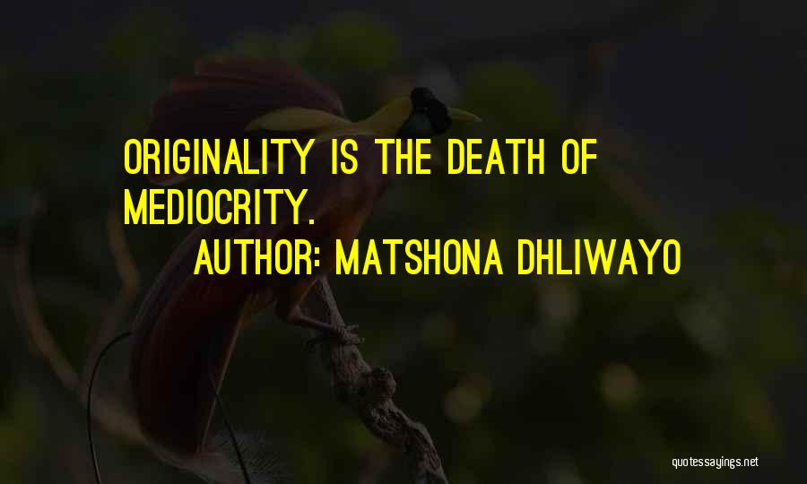 Matshona Dhliwayo Quotes: Originality Is The Death Of Mediocrity.