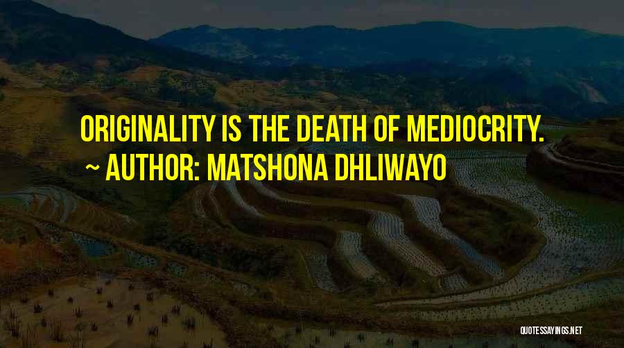 Matshona Dhliwayo Quotes: Originality Is The Death Of Mediocrity.