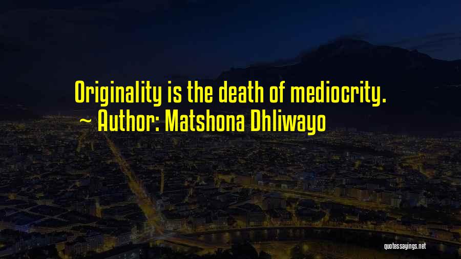 Matshona Dhliwayo Quotes: Originality Is The Death Of Mediocrity.