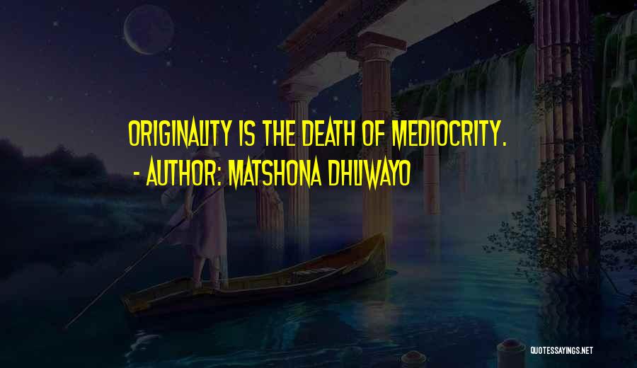 Matshona Dhliwayo Quotes: Originality Is The Death Of Mediocrity.