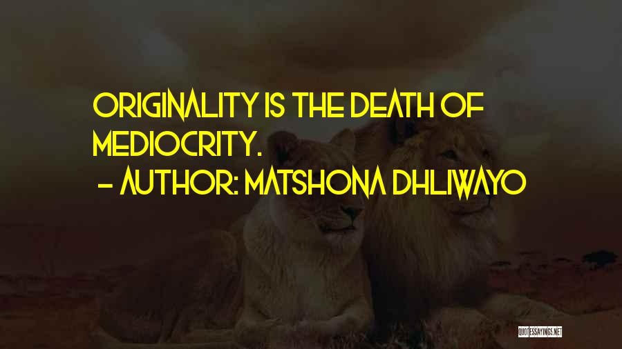 Matshona Dhliwayo Quotes: Originality Is The Death Of Mediocrity.
