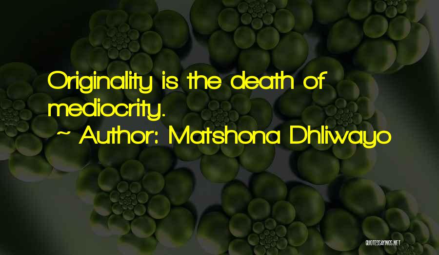 Matshona Dhliwayo Quotes: Originality Is The Death Of Mediocrity.