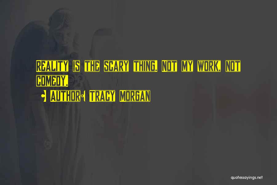 Tracy Morgan Quotes: Reality Is The Scary Thing. Not My Work, Not Comedy.