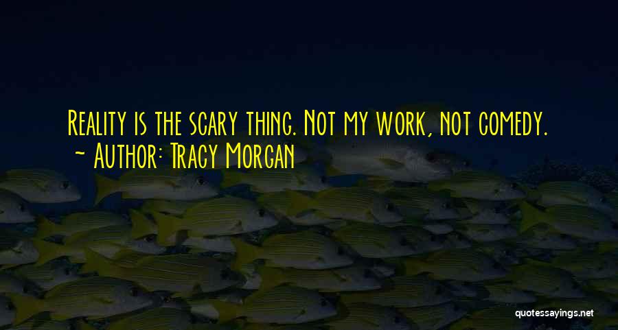 Tracy Morgan Quotes: Reality Is The Scary Thing. Not My Work, Not Comedy.