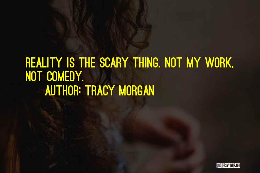 Tracy Morgan Quotes: Reality Is The Scary Thing. Not My Work, Not Comedy.