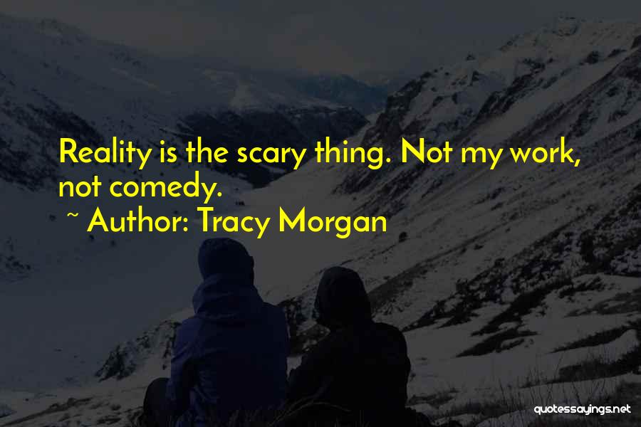 Tracy Morgan Quotes: Reality Is The Scary Thing. Not My Work, Not Comedy.