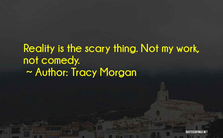 Tracy Morgan Quotes: Reality Is The Scary Thing. Not My Work, Not Comedy.