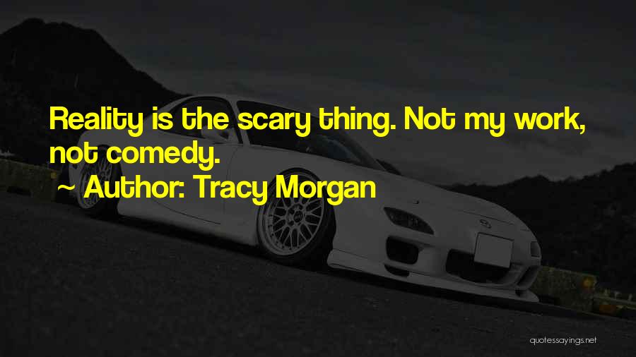 Tracy Morgan Quotes: Reality Is The Scary Thing. Not My Work, Not Comedy.