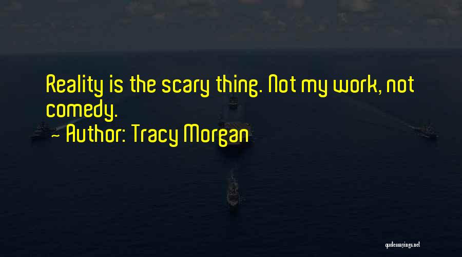 Tracy Morgan Quotes: Reality Is The Scary Thing. Not My Work, Not Comedy.