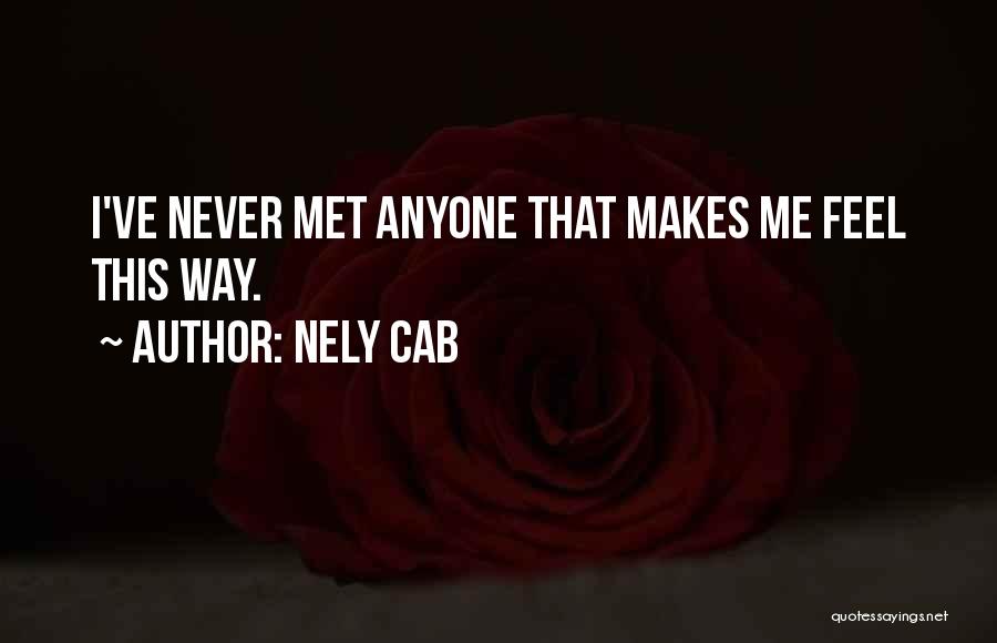 Nely Cab Quotes: I've Never Met Anyone That Makes Me Feel This Way.