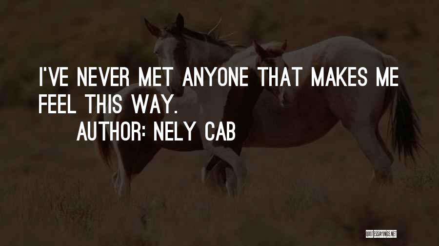 Nely Cab Quotes: I've Never Met Anyone That Makes Me Feel This Way.