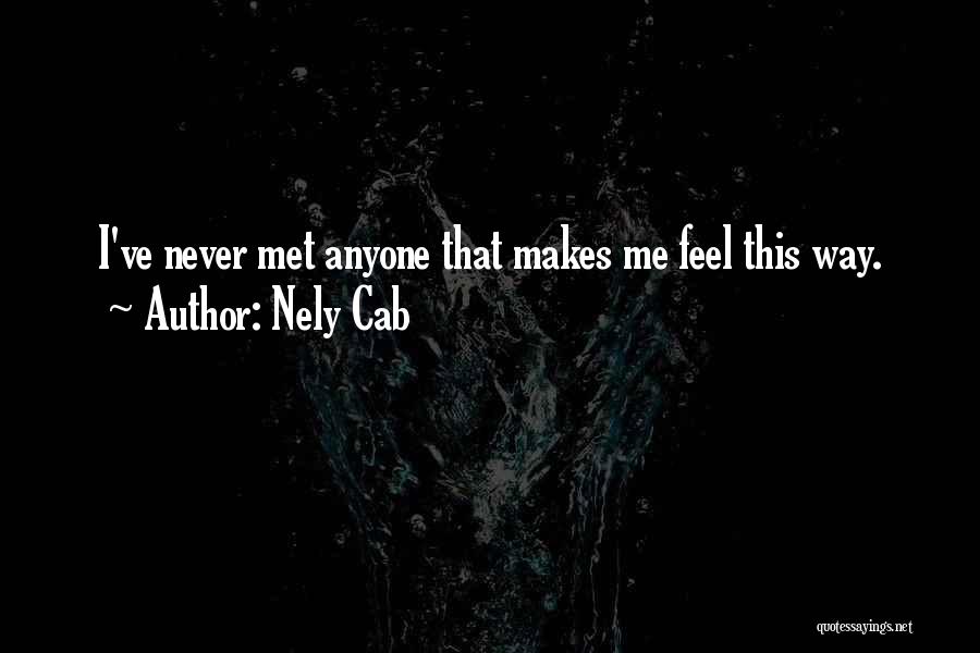 Nely Cab Quotes: I've Never Met Anyone That Makes Me Feel This Way.