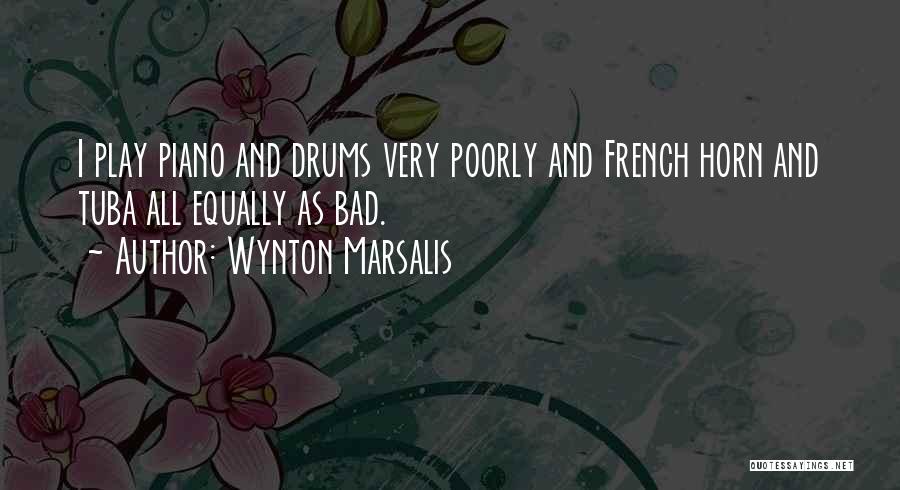 Wynton Marsalis Quotes: I Play Piano And Drums Very Poorly And French Horn And Tuba All Equally As Bad.