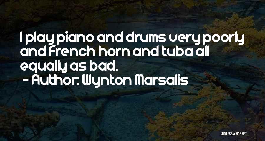 Wynton Marsalis Quotes: I Play Piano And Drums Very Poorly And French Horn And Tuba All Equally As Bad.
