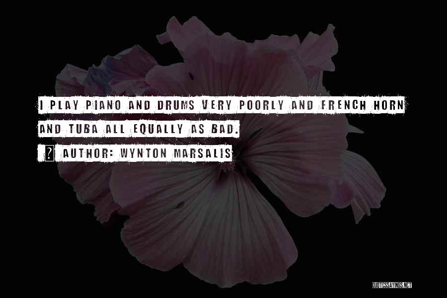 Wynton Marsalis Quotes: I Play Piano And Drums Very Poorly And French Horn And Tuba All Equally As Bad.