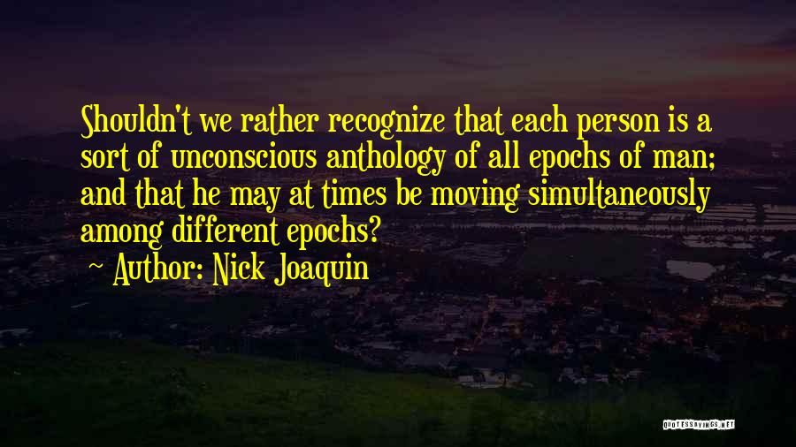 Nick Joaquin Quotes: Shouldn't We Rather Recognize That Each Person Is A Sort Of Unconscious Anthology Of All Epochs Of Man; And That