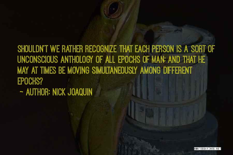 Nick Joaquin Quotes: Shouldn't We Rather Recognize That Each Person Is A Sort Of Unconscious Anthology Of All Epochs Of Man; And That