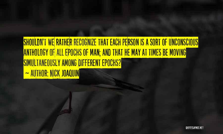 Nick Joaquin Quotes: Shouldn't We Rather Recognize That Each Person Is A Sort Of Unconscious Anthology Of All Epochs Of Man; And That