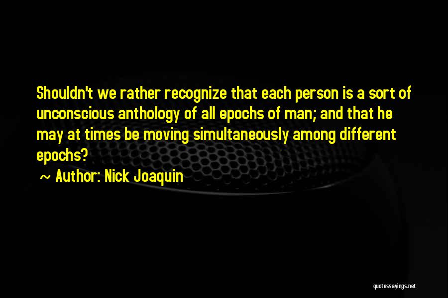 Nick Joaquin Quotes: Shouldn't We Rather Recognize That Each Person Is A Sort Of Unconscious Anthology Of All Epochs Of Man; And That