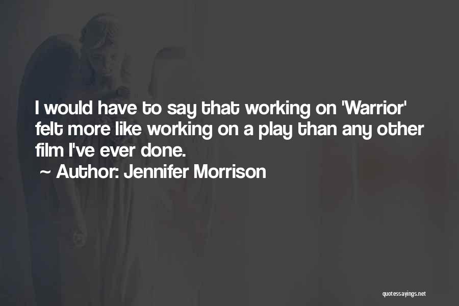 Jennifer Morrison Quotes: I Would Have To Say That Working On 'warrior' Felt More Like Working On A Play Than Any Other Film