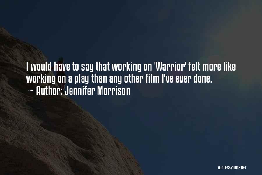 Jennifer Morrison Quotes: I Would Have To Say That Working On 'warrior' Felt More Like Working On A Play Than Any Other Film