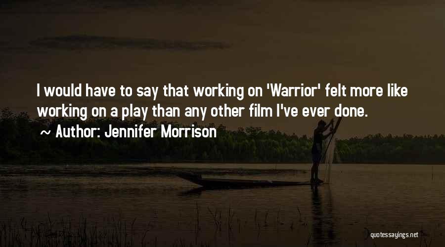 Jennifer Morrison Quotes: I Would Have To Say That Working On 'warrior' Felt More Like Working On A Play Than Any Other Film