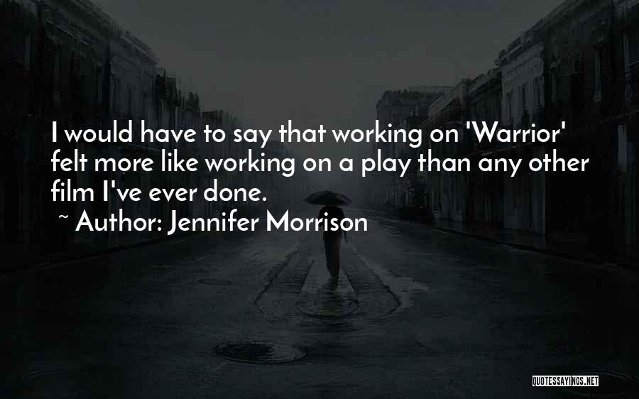 Jennifer Morrison Quotes: I Would Have To Say That Working On 'warrior' Felt More Like Working On A Play Than Any Other Film