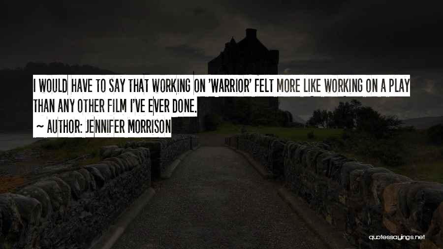 Jennifer Morrison Quotes: I Would Have To Say That Working On 'warrior' Felt More Like Working On A Play Than Any Other Film