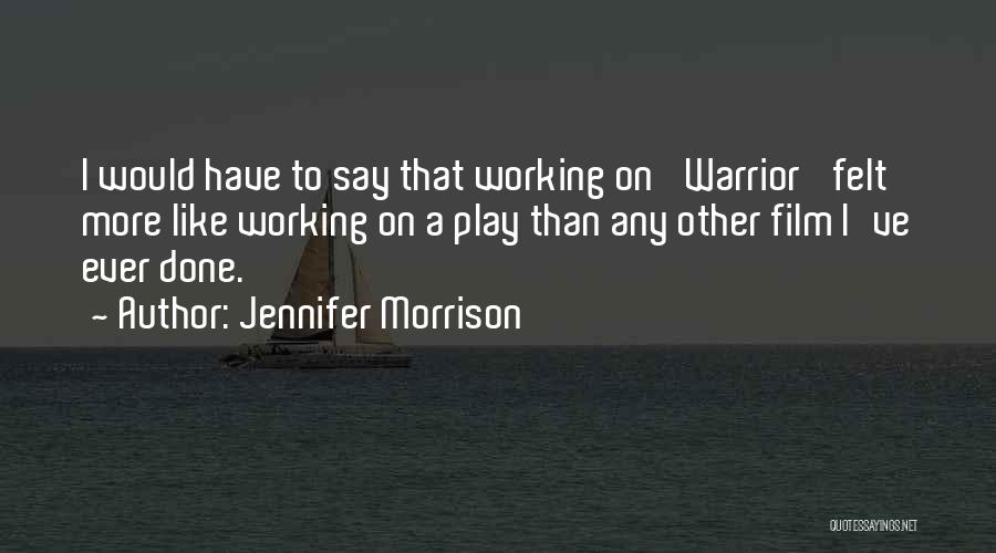 Jennifer Morrison Quotes: I Would Have To Say That Working On 'warrior' Felt More Like Working On A Play Than Any Other Film