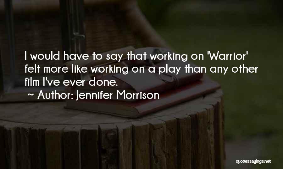 Jennifer Morrison Quotes: I Would Have To Say That Working On 'warrior' Felt More Like Working On A Play Than Any Other Film