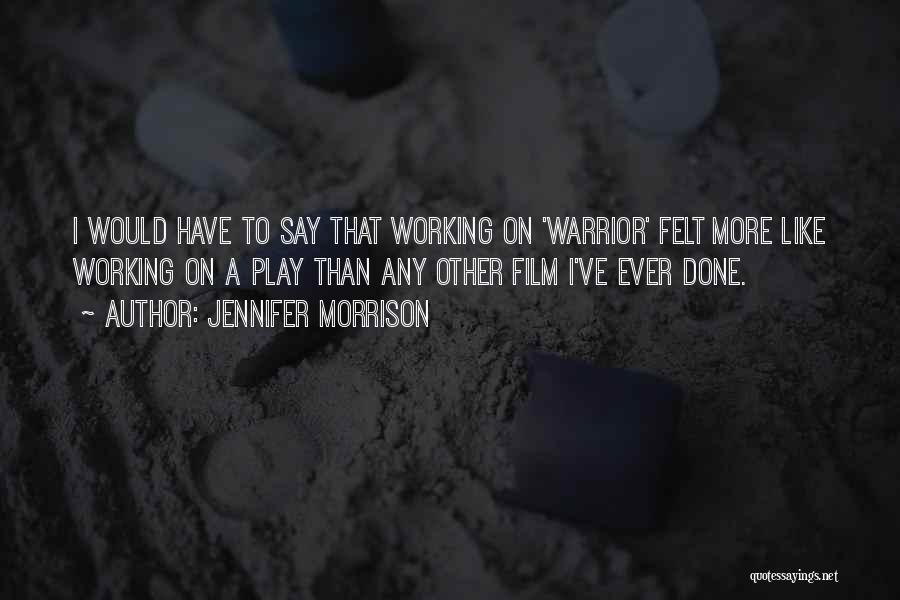Jennifer Morrison Quotes: I Would Have To Say That Working On 'warrior' Felt More Like Working On A Play Than Any Other Film