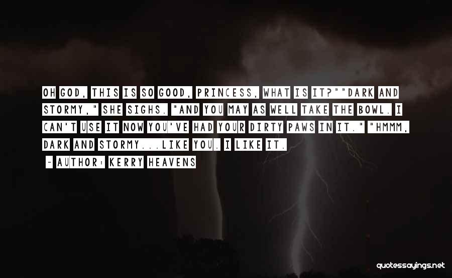Kerry Heavens Quotes: Oh God, This Is So Good, Princess, What Is It?dark And Stormy, She Sighs. And You May As Well Take